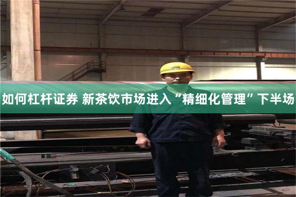 如何杠杆证券 新茶饮市场进入“精细化管理”下半场