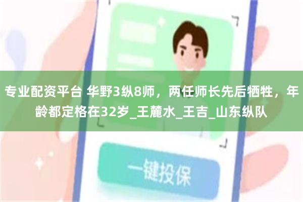 专业配资平台 华野3纵8师，两任师长先后牺牲，年龄都定格在32岁_王麓水_王吉_山东纵队