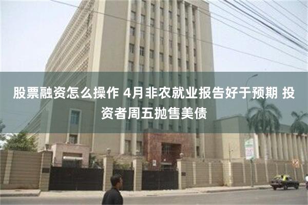 股票融资怎么操作 4月非农就业报告好于预期 投资者周五抛售美债