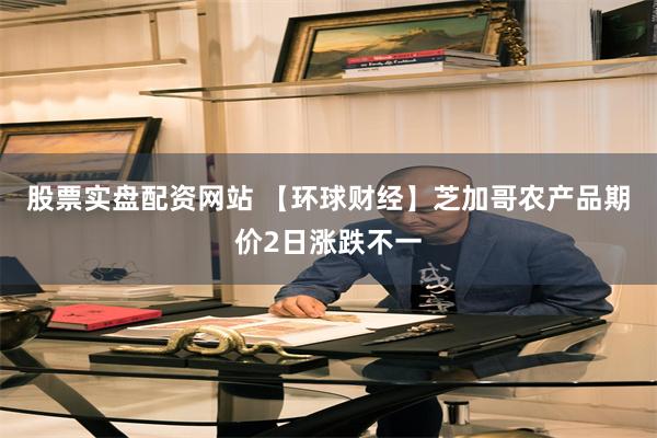 股票实盘配资网站 【环球财经】芝加哥农产品期价2日涨跌不一