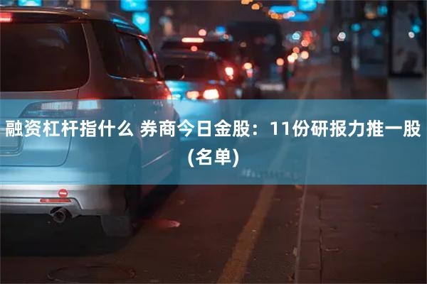 融资杠杆指什么 券商今日金股：11份研报力推一股(名单)