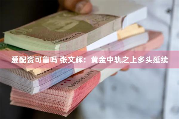 爱配资可靠吗 张文辉：黄金中轨之上多头延续
