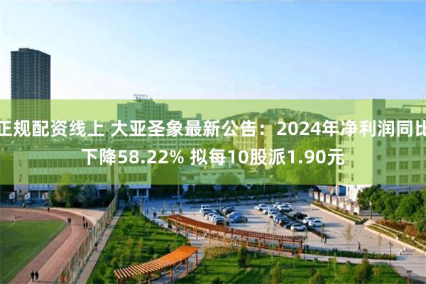 正规配资线上 大亚圣象最新公告：2024年净利润同比下降58.22% 拟每10股派1.90元