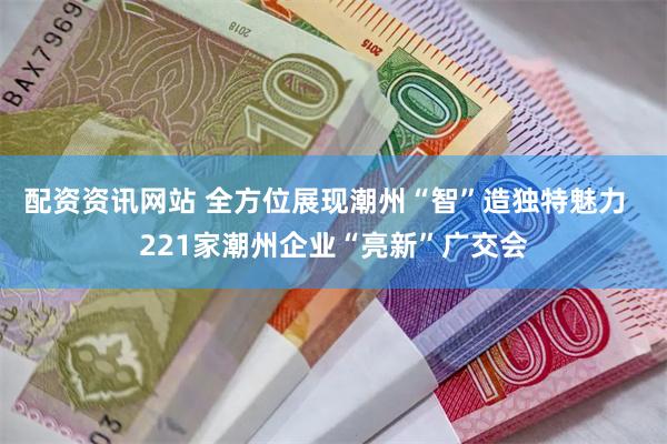 配资资讯网站 全方位展现潮州“智”造独特魅力  221家潮州企业“亮新”广交会