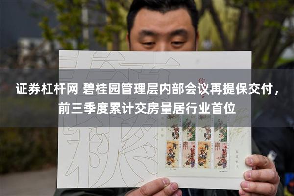 证券杠杆网 碧桂园管理层内部会议再提保交付，前三季度累计交房量居行业首位