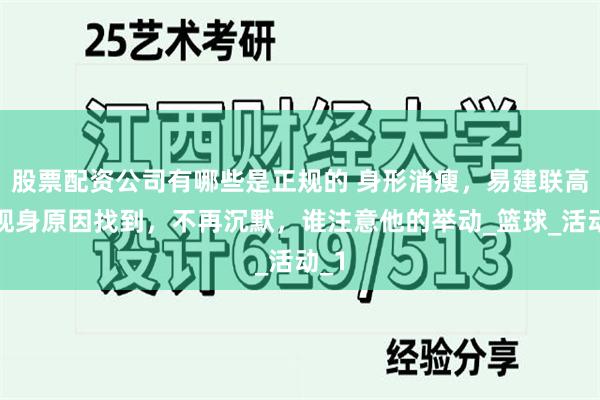 股票配资公司有哪些是正规的 身形消瘦，易建联高调现身原因找到，不再沉默，谁注意他的举动_篮球_活动_1