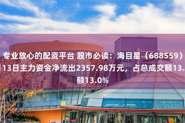 专业放心的配资平台 股市必读：海目星（688559）5月13日主力资金净流出2357.98万元，占总成交额13.0%