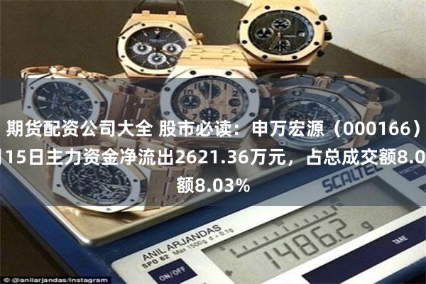 期货配资公司大全 股市必读：申万宏源（000166）5月15日主力资金净流出2621.36万元，占总成交额8.03%