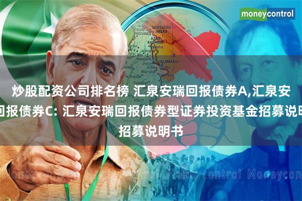 炒股配资公司排名榜 汇泉安瑞回报债券A,汇泉安瑞回报债券C: 汇泉安瑞回报债券型证券投资基金招募说明书
