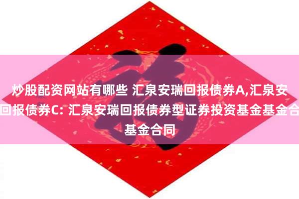 炒股配资网站有哪些 汇泉安瑞回报债券A,汇泉安瑞回报债券C: 汇泉安瑞回报债券型证券投资基金基金合同