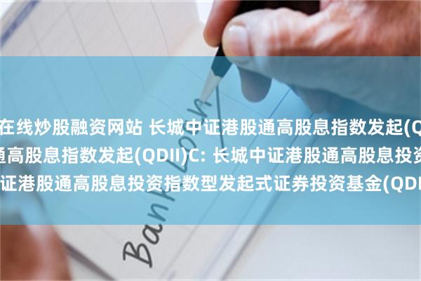 在线炒股融资网站 长城中证港股通高股息指数发起(QDII)A,长城中证港股通高股息指数发起(QDII)C: 长城中证港股通高股息投资指数型发起式证券投资基金(QDII)分红公告