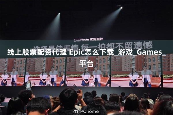 线上股票配资代理 Epic怎么下载_游戏_Games_平台