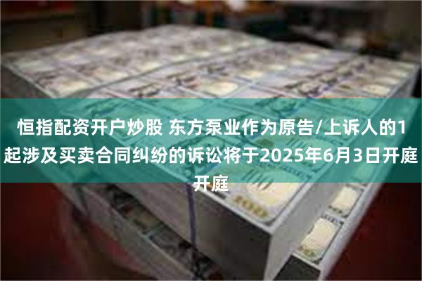 恒指配资开户炒股 东方泵业作为原告/上诉人的1起涉及买卖合同纠纷的诉讼将于2025年6月3日开庭