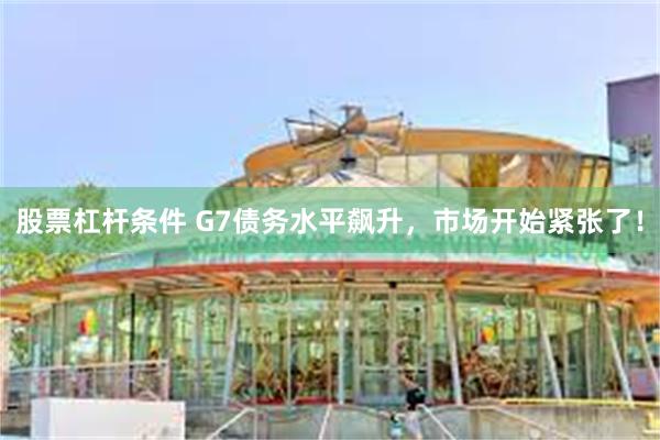 股票杠杆条件 G7债务水平飙升，市场开始紧张了！