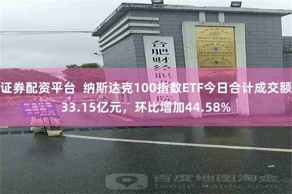 证券配资平台  纳斯达克100指数ETF今日合计成交额33.15亿元，环比增加44.58%
