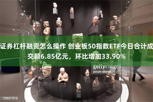 证券杠杆融资怎么操作 创业板50指数ETF今日合计成交额6.85亿元，环比增加33.90%