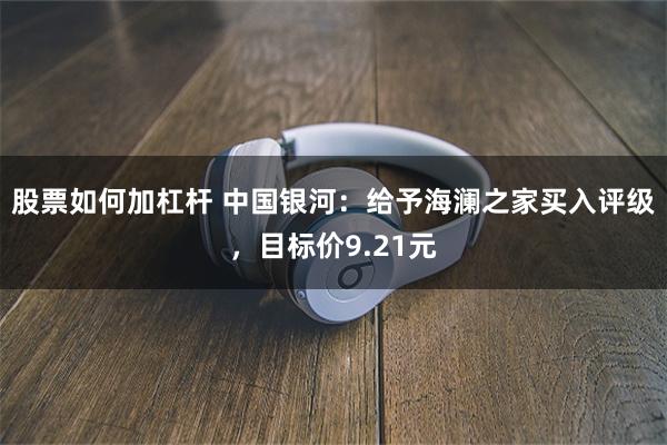 股票如何加杠杆 中国银河：给予海澜之家买入评级，目标价9.21元