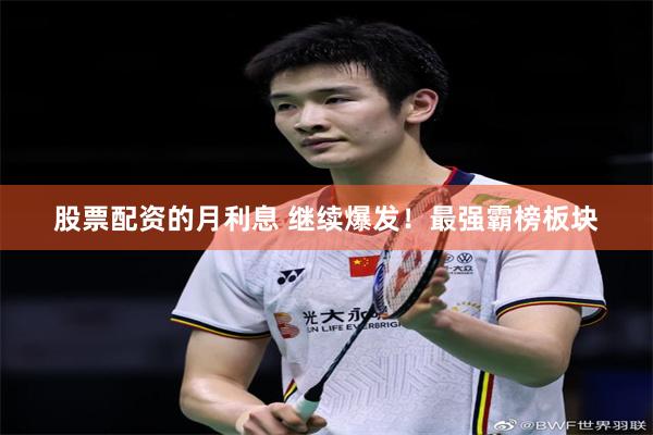 股票配资的月利息 继续爆发！最强霸榜板块