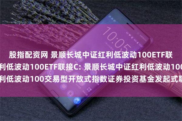 股指配资网 景顺长城中证红利低波动100ETF联接A,景顺长城中证红利低波动100ETF联接C: 景顺长城中证红利低波动100交易型开放式指数证券投资基金发起式联接基金分红公告