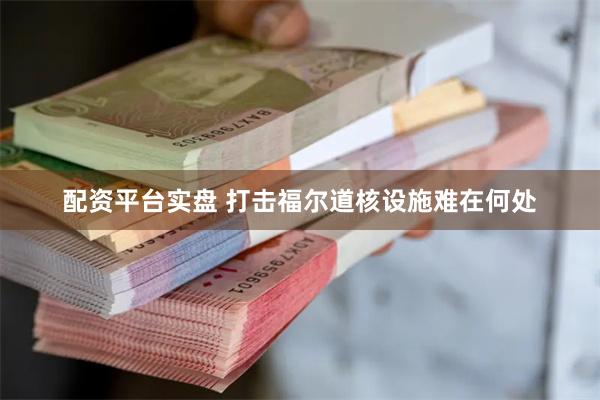 配资平台实盘 打击福尔道核设施难在何处