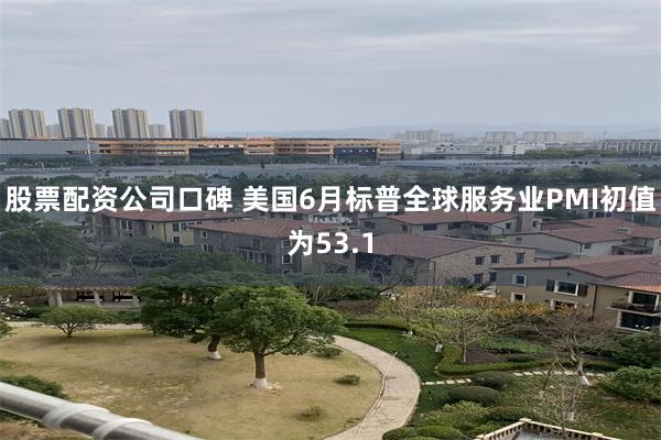 股票配资公司口碑 美国6月标普全球服务业PMI初值为53.1