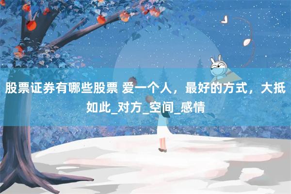 股票证券有哪些股票 爱一个人，最好的方式，大抵如此_对方_空间_感情