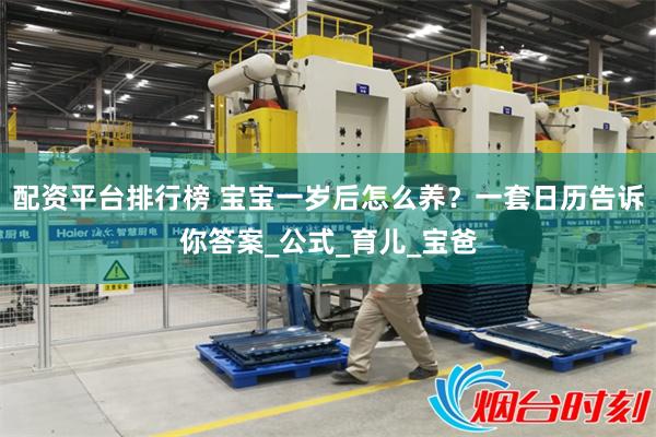配资平台排行榜 宝宝一岁后怎么养？一套日历告诉你答案_公式_育儿_宝爸