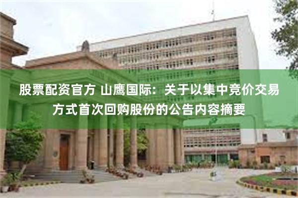 股票配资官方 山鹰国际:  关于以集中竞价交易方式首次回购股