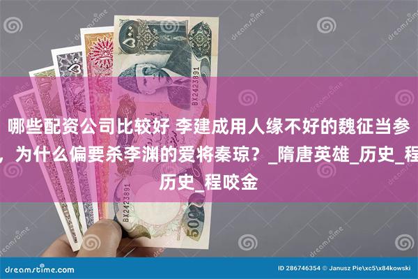 哪些配资公司比较好 李建成用人缘不好的魏征当参谋长，为什么偏要杀李渊的爱将秦琼？_隋唐英雄_历史_程咬金