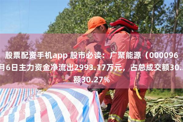 股票配资手机app 股市必读：广聚能源（000096）8月6日主力资金净流出2993.17万元，占总成交额30.27%
