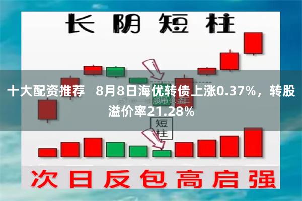 十大配资推荐   8月8日海优转债上涨0.37%，转股溢价率21.28%