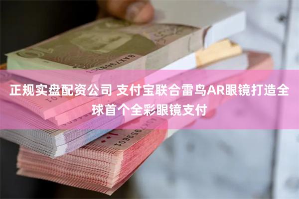 正规实盘配资公司 支付宝联合雷鸟AR眼镜打造全球首个全彩眼镜支付