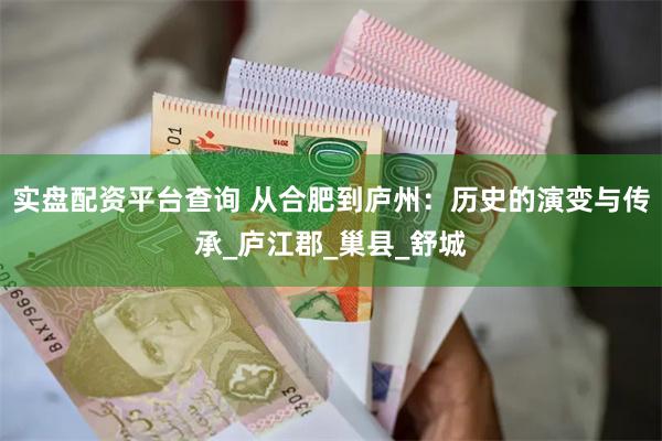 实盘配资平台查询 从合肥到庐州：历史的演变与传承_庐江郡_巢县_舒城