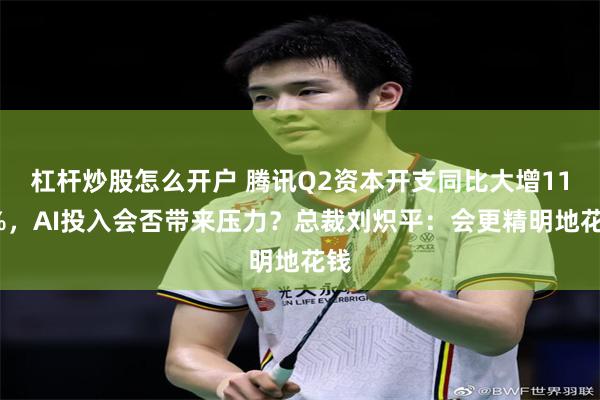 杠杆炒股怎么开户 腾讯Q2资本开支同比大增119%，AI投入会否带来压力？总裁刘炽平：会更精明地花钱
