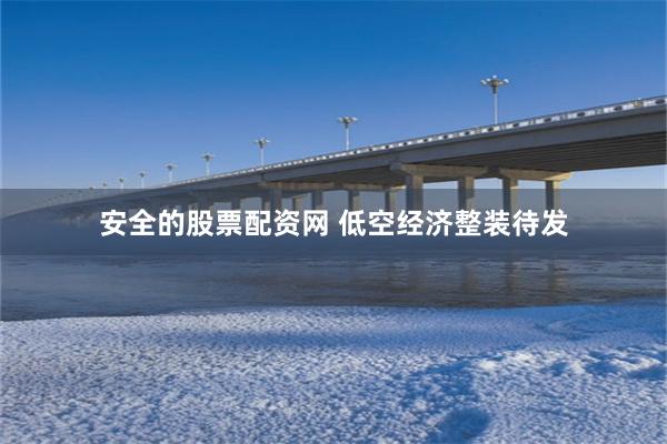 安全的股票配资网 低空经济整装待发