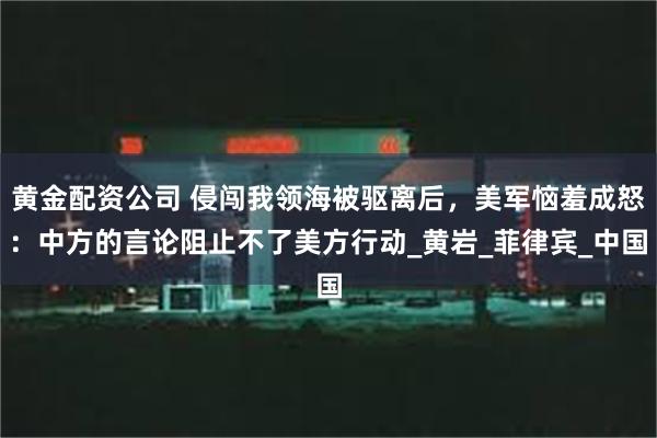 黄金配资公司 侵闯我领海被驱离后，美军恼羞成怒：中方的言论阻止不了美方行动_黄岩_菲律宾_中国