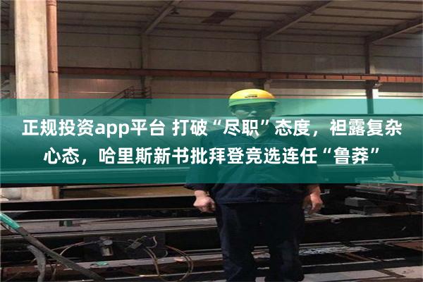 正规投资app平台 打破“尽职”态度，袒露复杂心态，哈里斯新书批拜登竞选连任“鲁莽”