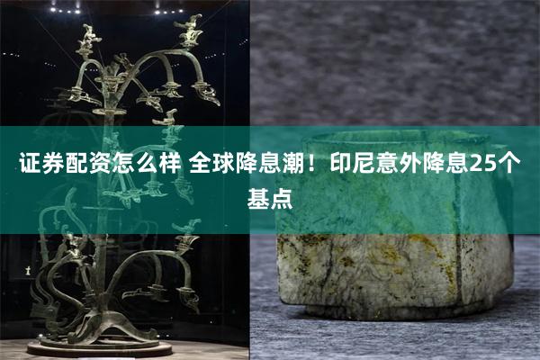证券配资怎么样 全球降息潮！印尼意外降息25个基点