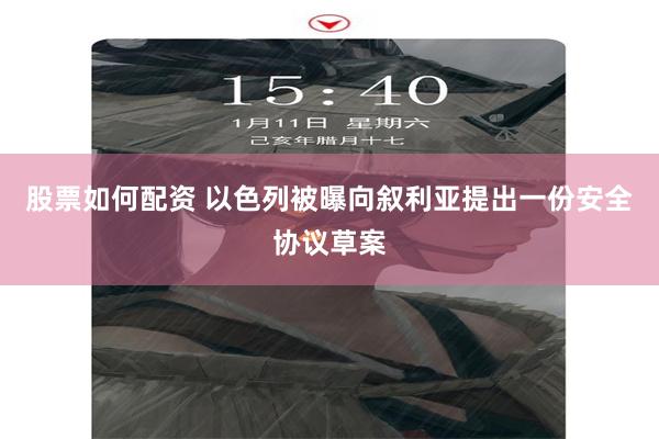 股票如何配资 以色列被曝向叙利亚提出一份安全协议草案