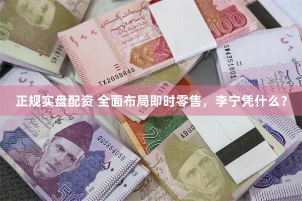 正规实盘配资 全面布局即时零售，李宁凭什么？