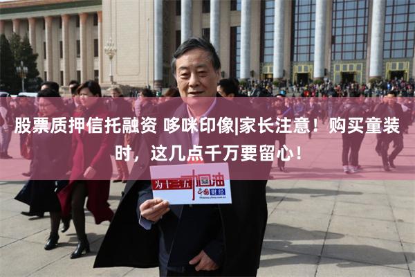 股票质押信托融资 哆咪印像|家长注意！购买童装时，这几点千万要留心！