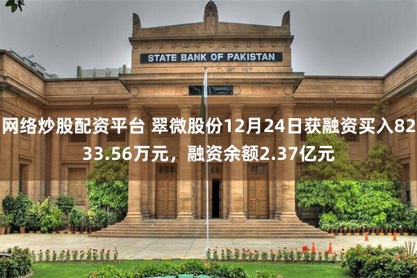 网络炒股配资平台 翠微股份12月24日获融资买入8233.56万元，融资余额2.37亿元