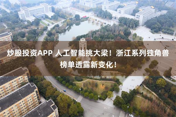 炒股投资APP 人工智能挑大梁!浙江系列独角兽榜单透露新变化!