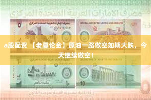 a股配资 【老夏论金】原油一路做空如期大跌，今天继续做空！